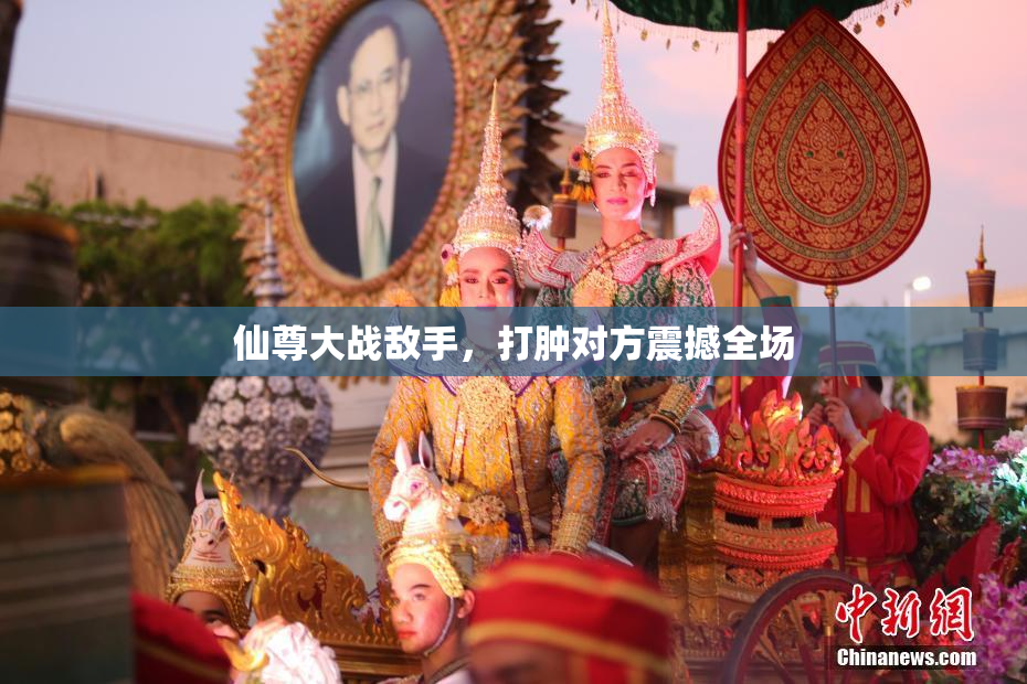 仙尊大战敌手，打肿对方震撼全场
