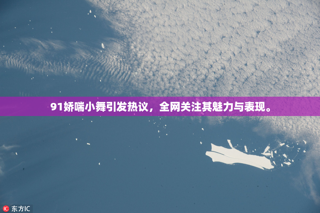 91娇喘小舞引发热议，全网关注其魅力与表现。