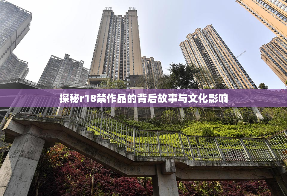 探秘r18禁作品的背后故事与文化影响