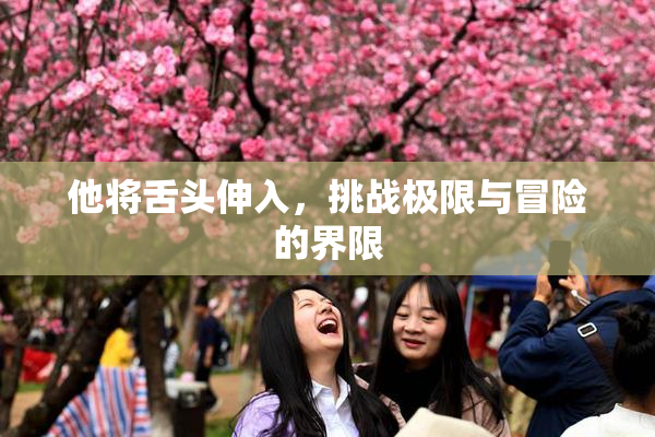 他将舌头伸入，挑战极限与冒险的界限