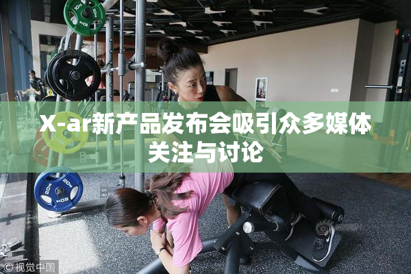 X-ar新产品发布会吸引众多媒体关注与讨论