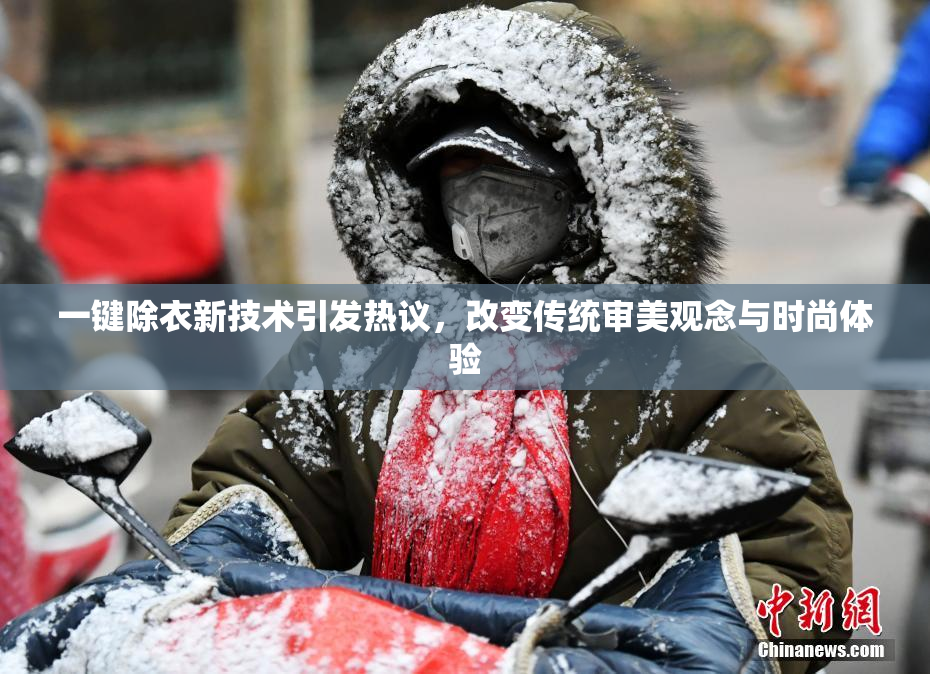 一键除衣新技术引发热议，改变传统审美观念与时尚体验