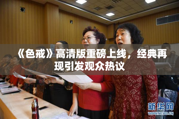 《色戒》高清版重磅上线，经典再现引发观众热议