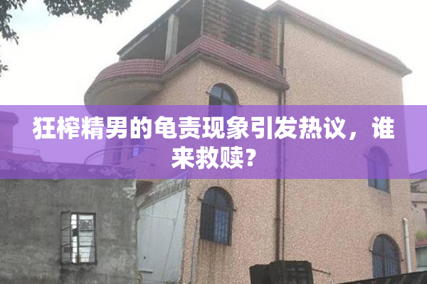 狂榨精男的龟责现象引发热议，谁来救赎？