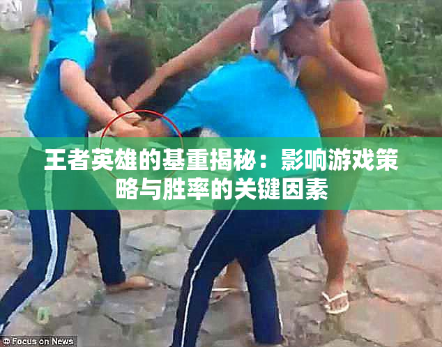 王者英雄的基重揭秘：影响游戏策略与胜率的关键因素