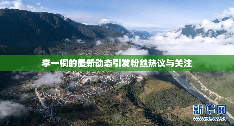 李一桐的最新动态引发粉丝热议与关注