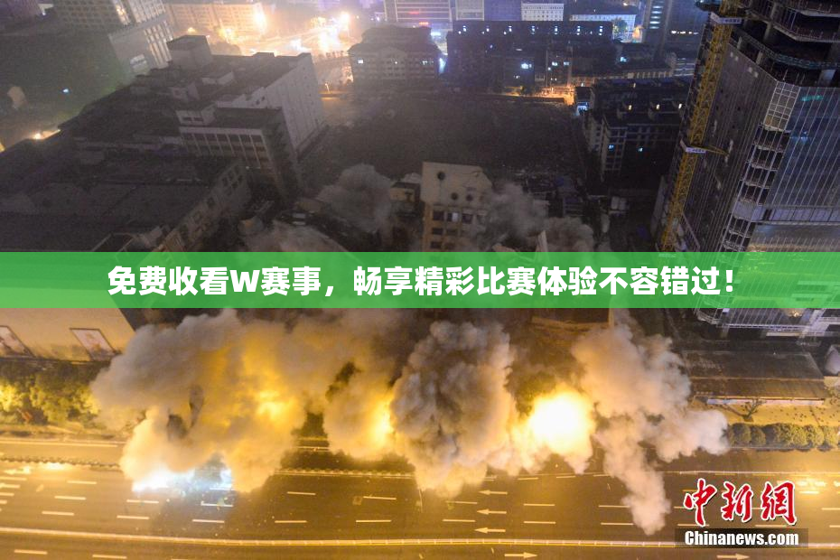 免费收看W赛事，畅享精彩比赛体验不容错过！