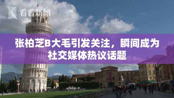张柏芝B大毛引发关注，瞬间成为社交媒体热议话题