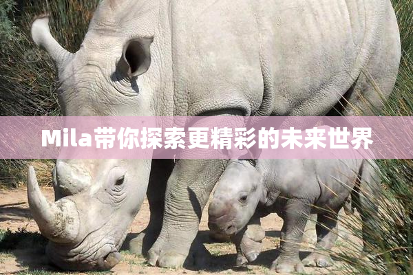 Mila带你探索更精彩的未来世界