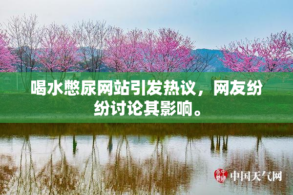 喝水憋尿网站引发热议，网友纷纷讨论其影响。