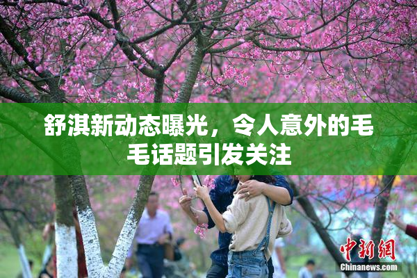 舒淇新动态曝光，令人意外的毛毛话题引发关注