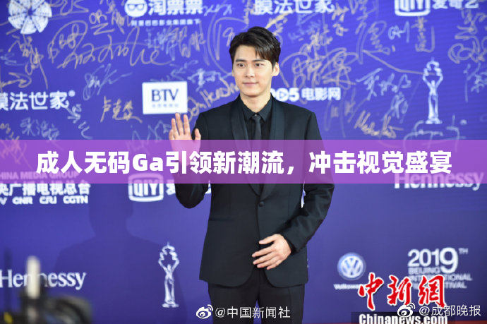 成人无码Ga引领新潮流，冲击视觉盛宴