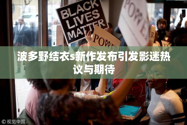 波多野结衣s新作发布引发影迷热议与期待
