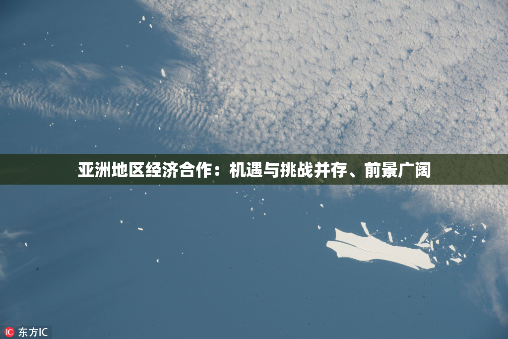 亚洲地区经济合作：机遇与挑战并存、前景广阔