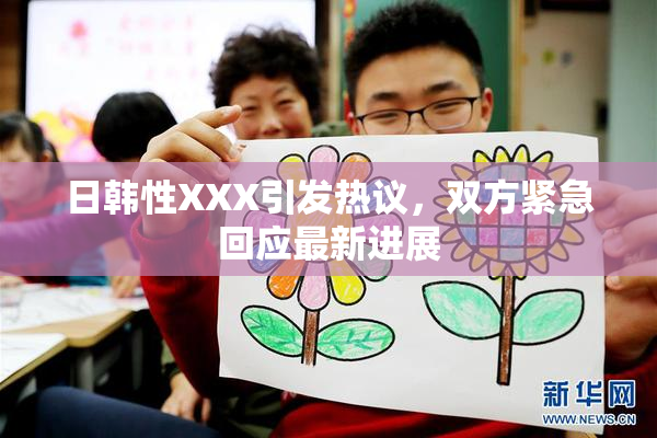 日韩性XXX引发热议，双方紧急回应最新进展