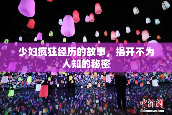 少妇疯狂经历的故事，揭开不为人知的秘密