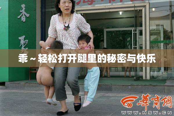 乖～轻松打开腿里的秘密与快乐