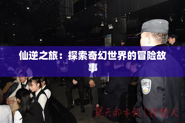 仙逆之旅：探索奇幻世界的冒险故事