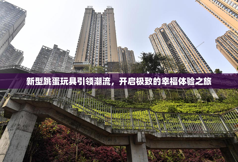 新型跳蛋玩具引领潮流，开启极致的幸福体验之旅