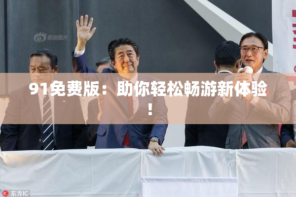 91免费版：助你轻松畅游新体验！