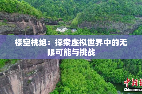 樱空桃绝：探索虚拟世界中的无限可能与挑战