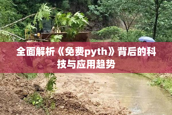 全面解析《免费pyth》背后的科技与应用趋势