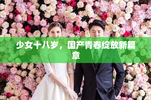 少女十八岁，国产青春绽放新篇章