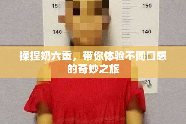 揉捏奶六重，带你体验不同口感的奇妙之旅