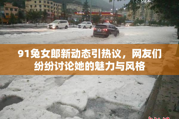 91兔女郎新动态引热议，网友们纷纷讨论她的魅力与风格