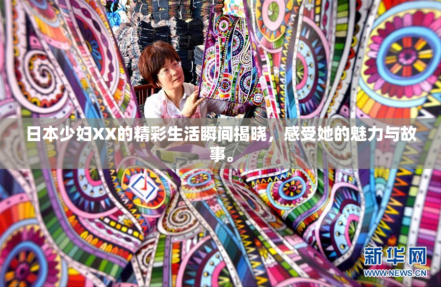 日本少妇XX的精彩生活瞬间揭晓，感受她的魅力与故事。