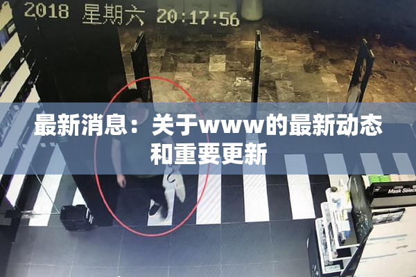 最新消息：关于www的最新动态和重要更新