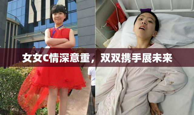 女女C情深意重，双双携手展未来