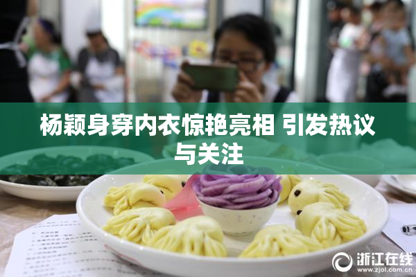 杨颖身穿内衣惊艳亮相 引发热议与关注
