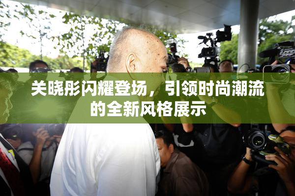 关晓彤闪耀登场，引领时尚潮流的全新风格展示