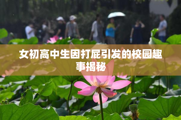 女初高中生因打屁引发的校园趣事揭秘