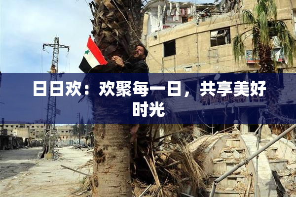 日日欢：欢聚每一日，共享美好时光