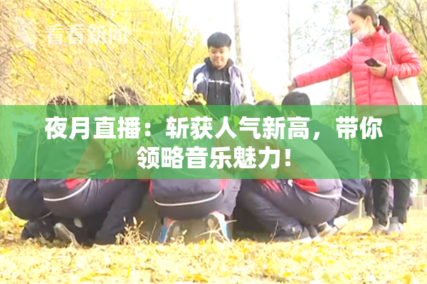 夜月直播：斩获人气新高，带你领略音乐魅力！