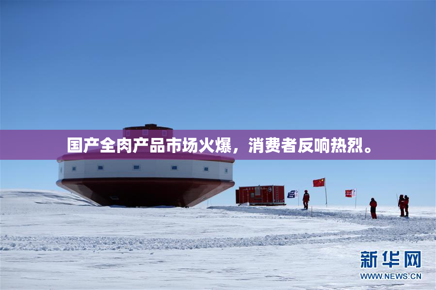 国产全肉产品市场火爆，消费者反响热烈。