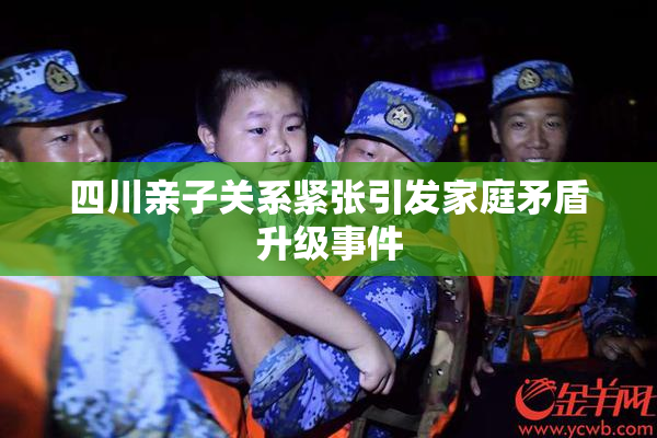 四川亲子关系紧张引发家庭矛盾升级事件