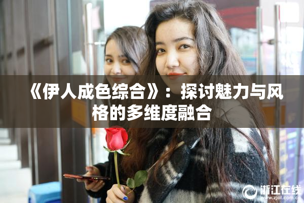 《伊人成色综合》：探讨魅力与风格的多维度融合