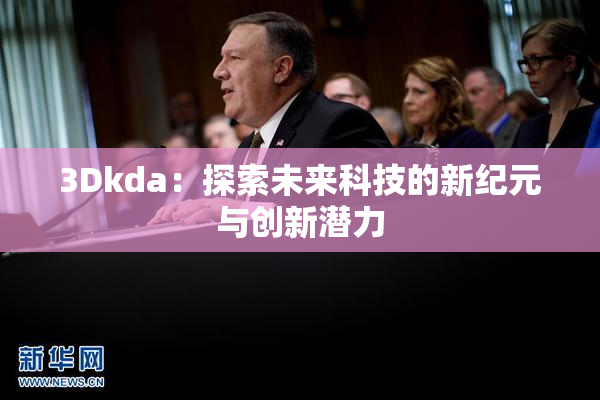 3Dkda：探索未来科技的新纪元与创新潜力
