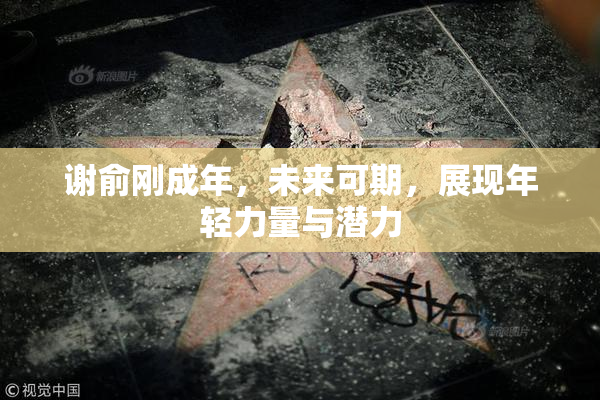 谢俞刚成年，未来可期，展现年轻力量与潜力