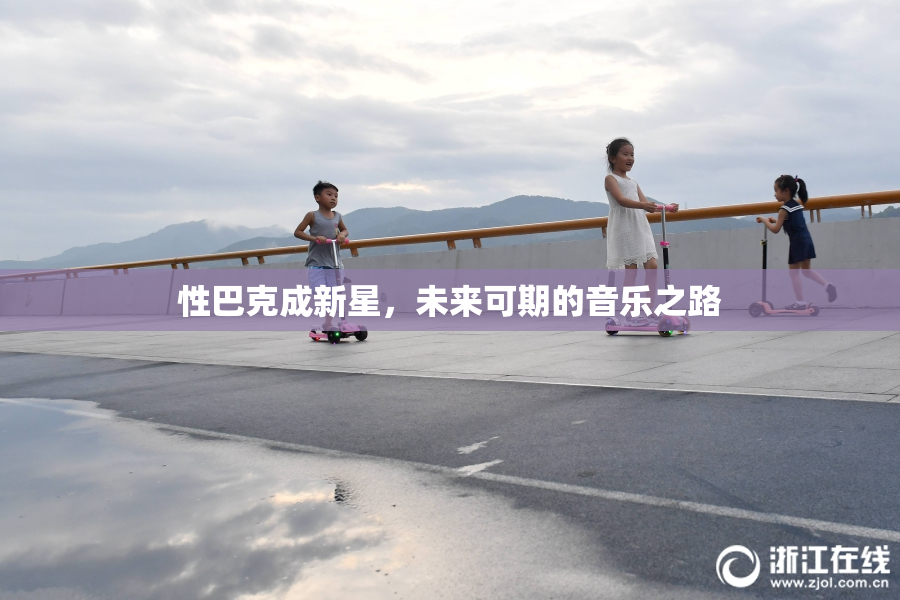 性巴克成新星，未来可期的音乐之路