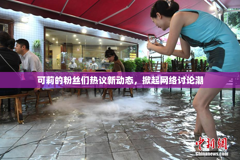 可莉的粉丝们热议新动态，掀起网络讨论潮