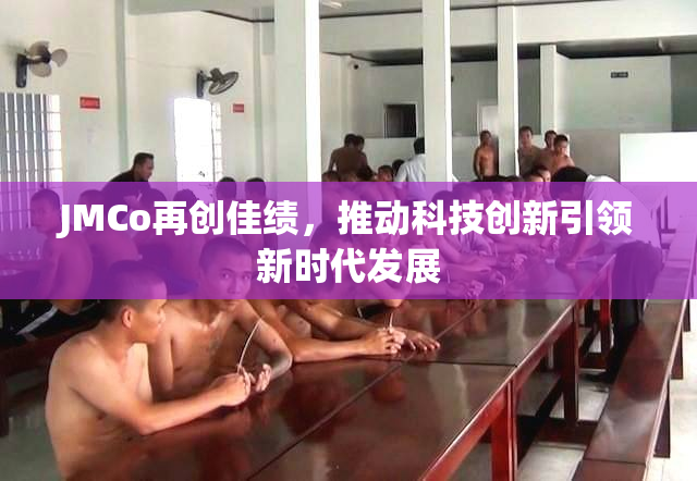 JMCo再创佳绩，推动科技创新引领新时代发展