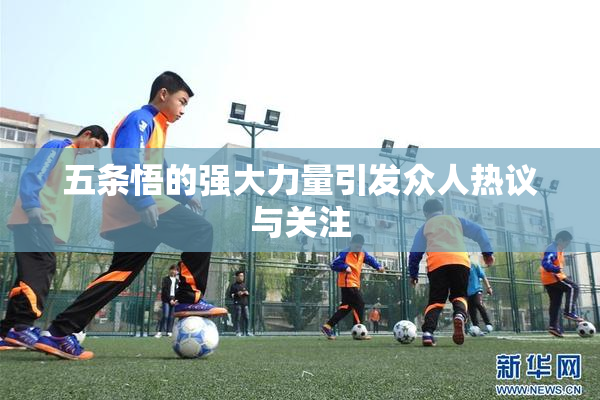 五条悟的强大力量引发众人热议与关注