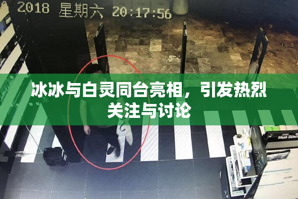 冰冰与白灵同台亮相，引发热烈关注与讨论