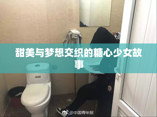 甜美与梦想交织的糖心少女故事