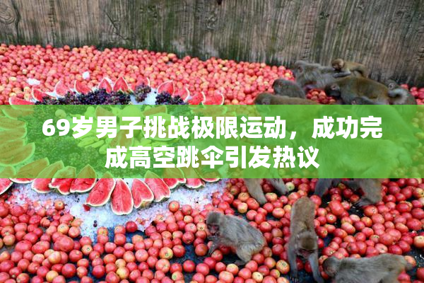 69岁男子挑战极限运动，成功完成高空跳伞引发热议