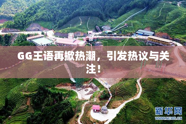 GG王语再掀热潮，引发热议与关注！